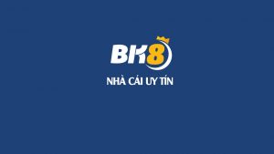 BK8 - nhà cái uy tín hàng đầu Việt Nam